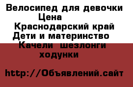 Велосипед для девочки › Цена ­ 1 000 - Краснодарский край Дети и материнство » Качели, шезлонги, ходунки   